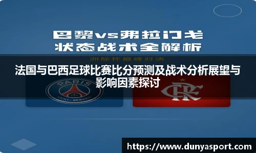 乐鱼leyu官方法国与巴西足球比赛比分预测及战术分析展望与影响因素探讨