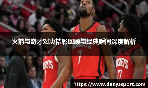 乐鱼leyu官方火箭与奇才对决精彩回顾与经典瞬间深度解析