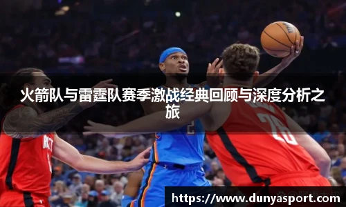 乐鱼leyu官方火箭队与雷霆队赛季激战经典回顾与深度分析之旅